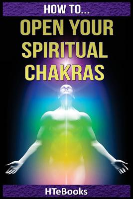 How To Open Your Spiritual Chakras - Htebooks