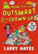 How to Outsmart a Grown-up: 101 Life Hacks and Fun Facts Just for Kids: A wacky and creative guide packed with secrets and fun things to do, from a Lollies award-winner!
