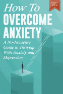 How to Overcome Anxiety: A No-Nonsense Guide to Thriving with Anxiety and Depression