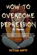 How to Overcome Depression for Women: A Comprehensive Guide with Practical Strategies for Conquering Depression and Promoting Mental Wellness, Empowerment over Emptiness and Living a Happy Life