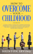 How to Overcome Your Childhood: A guide on how a character is formed; emotional inheritance; the concepts of being 'good' or 'bad'; the impact of parental styles of love; how to choose adult partners
