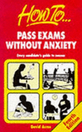 How to Pass Exams Without Anxiety: Every Candidate's Guide to Success - Acres, David