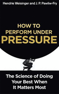 How to Perform Under Pressure: The Science of Doing Your Best When it Matters Most