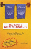 How to Plan a Great Second Life: Why Not Live Fully Every Day of Your Extra 30 Years? - Burgett, Gordon