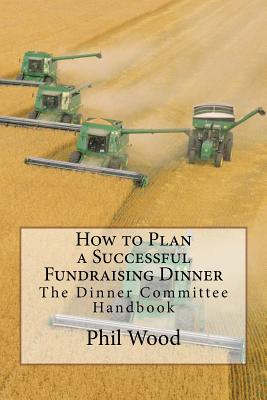 How to Plan a Successful Fundraising Dinner: The Dinner Committee Handbook - Wood, Phil, Dr.