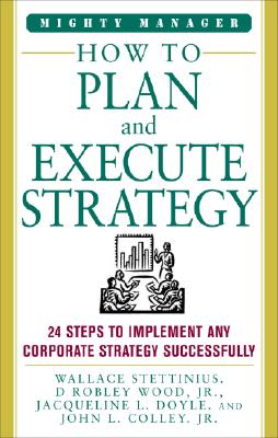 How to Plan and Execute Strategy: 24 Steps to Implement Any Corporate Strategy Successfully - Stettinius, Wallace, and Wood, D Robley, and Doyle, Jacqueline L, Prof.