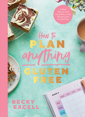 How to Plan Anything Gluten-Free: A Meal Planner and Food Diary, with Recipes and Trusted Tips - Excell, Becky