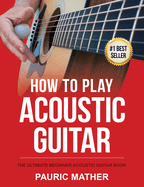 How to Play Acoustic Guitar: The Ultimate Beginner Acoustic Guitar Book