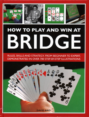 How to Play and Win at Bridge: Rules, skills and strategy, from beginner to expert, demonstrated in over 700 step-by-step illustrations - Bird, David