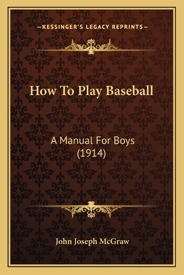 How to Play Baseball: A Manual for Boys (1914) - McGraw, John Joseph