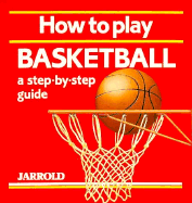 How to Play Basketball: A Step-By-Step Guide - French, Liz, and Shaw, Mike