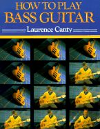 How to Play Bass Guitar: Everything You Need to Know to Play the Bass Guitar - Canty, Laurence