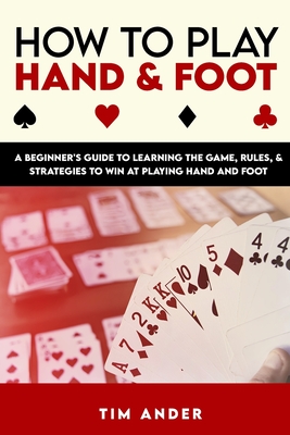 How to Play Hand and Foot: A Beginner's Guide to Learning the Game, Rules, & Strategies to Win at Playing Hand and Foot - Ander, Tim