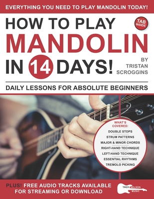 How to Play Mandolin in 14 Days: Daily Lessons for Absolute Beginners - Nelson, Troy (Editor), and Scroggins, Tristan