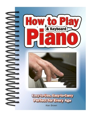 How To Play Piano & Keyboard: Easy-to-Use, Easy-to-Carry; Perfect for Every Age - Brown, Alan (Composer)