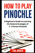 How to Play Pinochle: A Beginner's Guide to Learning the Rules & Strategies of 2 - 4 Person Pinochle