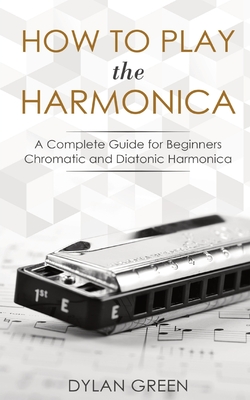 How to Play the Harmonica: A Complete Guide for Beginners - Chromatic and Diatonic Harmonica - Green, Dylan