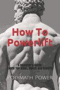 How to Powerlift: Learn the Squat, Bench, and Deadlift