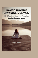 How to Practice Meditation and Yoga: 30 Effective Ways to Practice Meditation and yoga