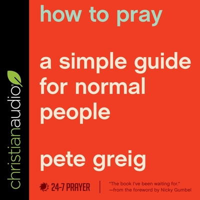 How to Pray: A Simple Guide for Normal People - Greig, Pete (Read by)