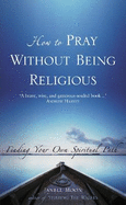 How to Pray Without Being Religious: Finding Your Own Spiritual Path