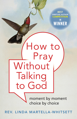 How to Pray Without Talking to God: Moment by Moment, Choice by Choice - Martella-Whitsett, Linda