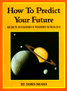 How to Predict Your Future: Secrets of Eastern and Western Astrology - Braha, James