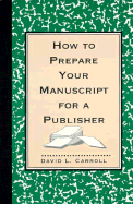 How to Prepare Your Manuscript for a Publisher: Reissue - Carroll, David L