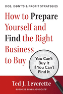 How to Prepare Yourself and Find the Right Business to Buy: You Can't Buy It If You Can't Find It