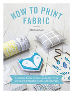 How to Print Fabric: Kitchen-Table Techniques for Over 20 Hand-Printed Home Accessories