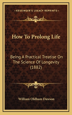 How to Prolong Life: Being a Practical Treatise on the Science of Longevity (1882) - Dawson, William Oldham