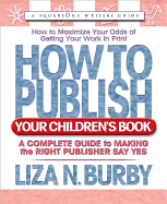 How to Publish Your Children's Book: A Complete Guide to Making the Right Publisher Say Yes