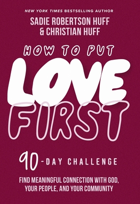 How to Put Love First: Find Meaningful Connection with God, Your People, and Your Community (a 90-Day Challenge) - Huff, Sadie Robertson, and Huff, Christian