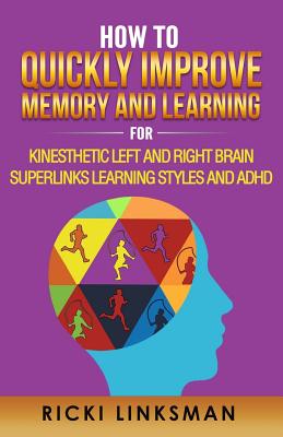 How to Quickly Improve Memory and Learning for Kinesthetic Left and Right Brain Learners and ADHD - Linksman, Ricki