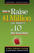 How to Raise $1 Million Dollars (or More!) in 10 Bite-Sized Steps: A Failproof Guide for Board Members, Volunteers, and Staff - Kihlstedt, Andrea