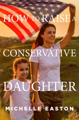 How to Raise a Conservative Daughter - Easton, Michelle