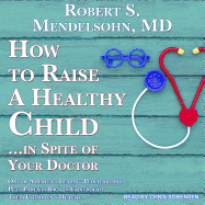 How to Raise a Healthy Child...in Spite of Your Doctor: One of America's Leading Pediatricians Puts Parents Back in Control of Their Children's Health