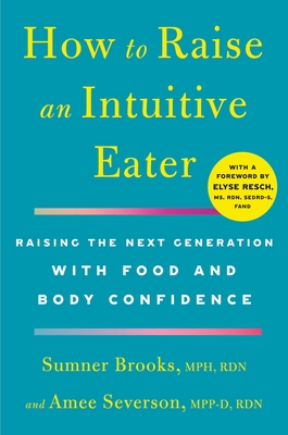 How to Raise an Intuitive Eater: Raising the Next Generation with Food and Body Confidence - Brooks, Sumner, and Severson, Amee, and Resch, Elyse (Foreword by)
