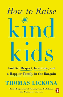 How to Raise Kind Kids: And Get Respect, Gratitude, and a Happier Family in the Bargain - Lickona, Thomas