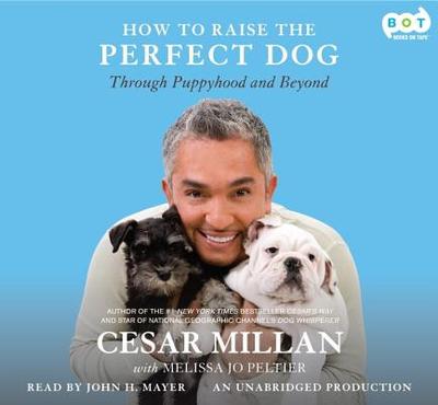 How to Raise the Perfect Dog: Through Puppyhood and Beyond - Millan, Cesar, and Peltier, Melissa Jo, and Mayer, John H (Read by)