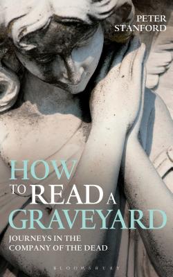 How to Read a Graveyard: Journeys in the Company of the Dead - Stanford, Peter