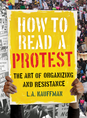 How to Read a Protest: The Art of Organizing and Resistance - Kauffman, L A