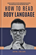 How to Read Body Language: Unlock The Secrets of Effective Communication and Deepen Your Connections by Analyzing Nonverbal Signals