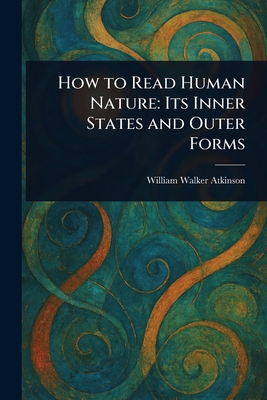 How to Read Human Nature: Its Inner States and Outer Forms - Atkinson, William Walker