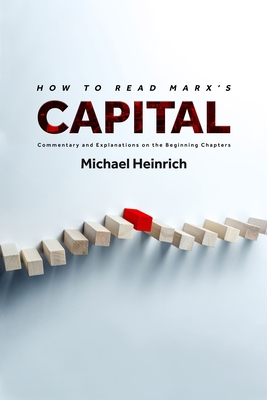 How to Read Marx's Capital: Commentary and Explanations on the Beginning Chapters - Heinrich, Michael, and Locascio, Alexander (Translated by)