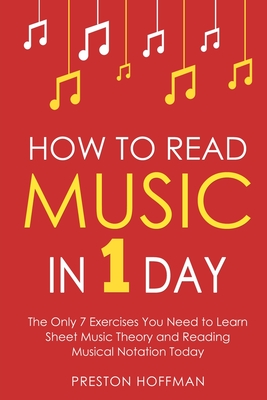 How to Read Music: In 1 Day - The Only 7 Exercises You Need to Learn Sheet Music Theory and Reading Musical Notation Today - Hoffman, Preston