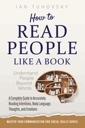 How to Read People Like a Book: Understand People Beyond Words: A Complete Guide to Accurately Reading Intentions, Body Language, Thoughts and Emotions