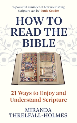 How to Read the Bible: 21 Ways to Enjoy and Understand Scripture - Threlfall-Holmes, Miranda