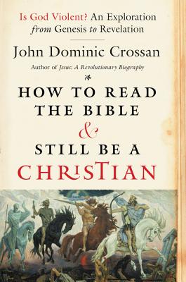 How to Read the Bible and Still Be a Christian: Is God Violent? an Exploration from Genesis to Revelation - Crossan, John Dominic