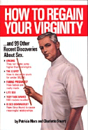 How to Regain Your Virginity-- And 99 Other Recent Discoveries about Sex: And Ninety Nine Other Recent Discoveries about Sex